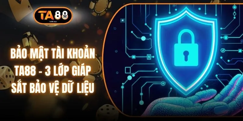 Bảo Mật Tài Khoản TA88 - 3 Lớp Giáp Sắt Bảo Vệ Dữ Liệu