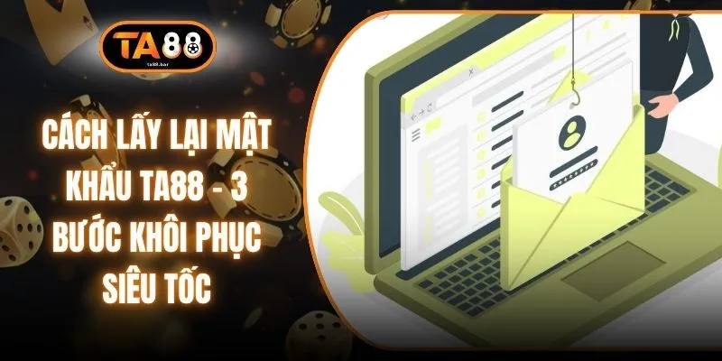 Cách Lấy Lại Mật Khẩu TA88 - 3 Bước Khôi Phục Siêu Tốc
