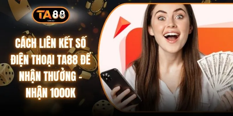 Cách Liên Kết Số Điện Thoại TA88 Để Nhận Thưởng - Nhận 1000K