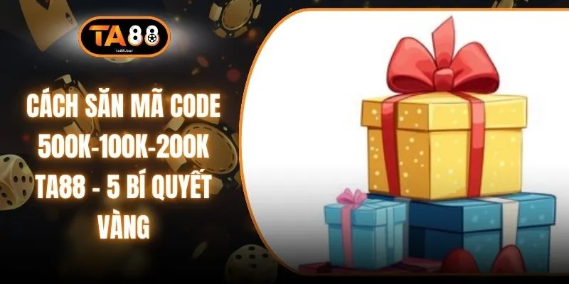 Cách Săn Mã Code 500k-100k-200k TA88 - 5 Bí Quyết Vàng