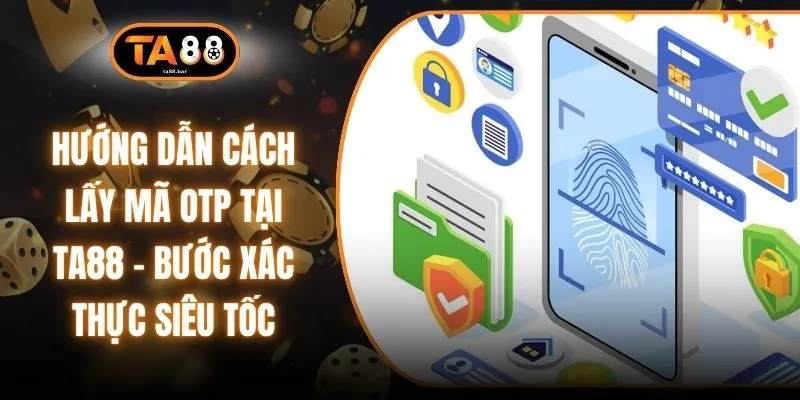 Hướng Dẫn Cách Lấy Mã OTP Tại TA88 - Bước Xác Thực Siêu Tốc