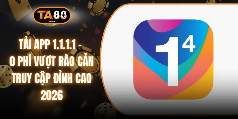 Tải App 1.1.1.1 - 0 Phí Vượt Rào Cản Truy Cập Đỉnh Cao 2026