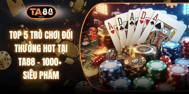 Top 5 Trò Chơi Đổi Thưởng Hot Tại TA88 - 1000+ Siêu Phẩm