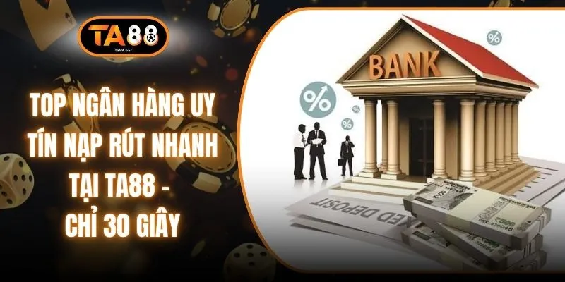 Top Ngân Hàng Uy Tín Nạp Rút Nhanh Tại TA88 - Chỉ 30 Giây
